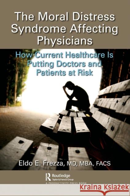 The Moral Distress Syndrome Affecting Physicians: How Current Healthcare Is Putting Doctors and Patients at Risk Eldo E. Frezz 9780367471538 Productivity Press