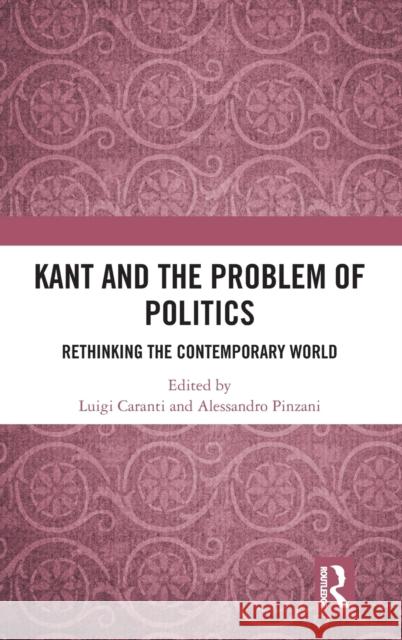 Kant and the Problem of Politics: Rethinking the Contemporary World Luigi Caranti Alessandro Pinzani 9780367471576