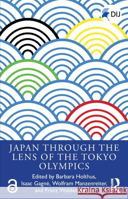 Japan Through the Lens of the Tokyo Olympics Open Access Barbara Holthus Isaac Gagne Wolfram Manzenreiter 9780367471682 Routledge