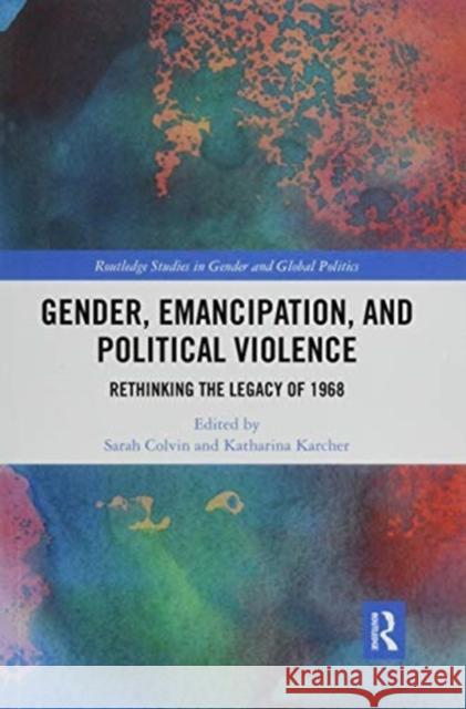 Gender, Emancipation, and Political Violence: Rethinking the Legacy of 1968 Sarah Colvin Katharina Karcher 9780367471712 Routledge