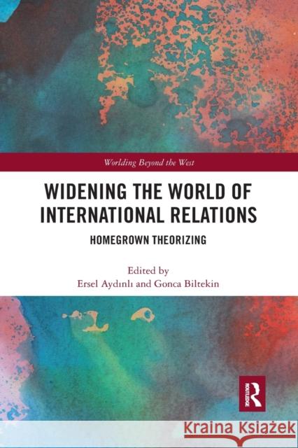 Widening the World of International Relations: Homegrown Theorizing Ersel Aydinli Gonca Biltekin 9780367471736 Routledge