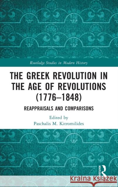 The Greek Revolution in the Age of Revolutions (1776-1848): Reappraisals and Comparisons Paschalis M. Kitromilides 9780367471835 Routledge