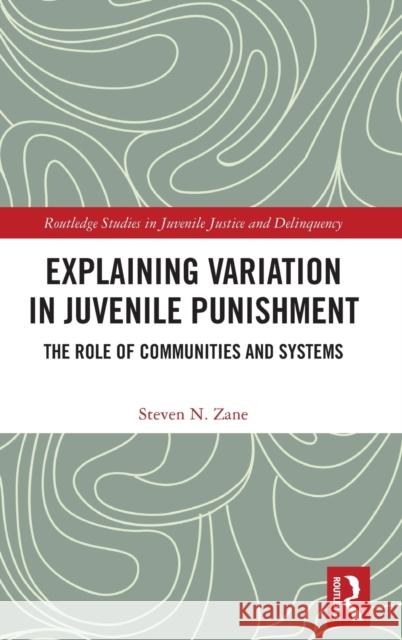 Explaining Variation in Juvenile Punishment: The Role of Communities and Systems Zane, Steven N. 9780367471866 Routledge