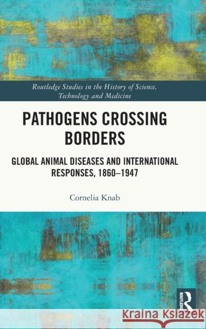 Pathogens Crossing Borders: Global Animal Diseases and International Responses, 1860-1947 Cornelia Knab 9780367471880 Routledge