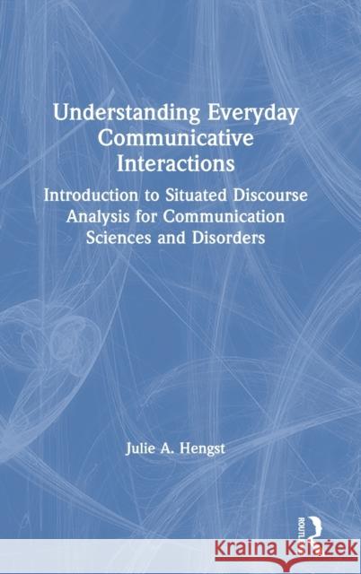Understanding Everyday Communicative Interactions: Introduction to Situated Discourse Analysis for Communication Sciences and Disorders Hengst, Julie A. 9780367472009