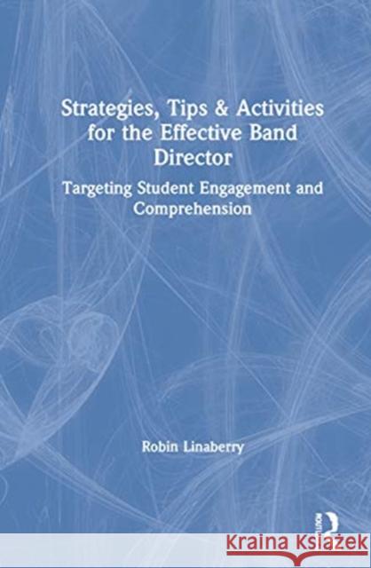 Strategies, Tips, and Activities for the Effective Band Director: Targeting Student Engagement and Comprehension Linaberry, Robin 9780367472191 Routledge