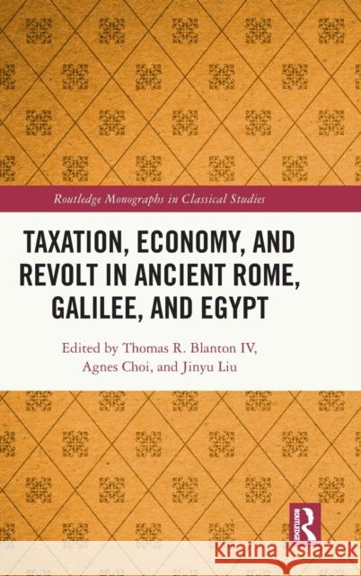 Taxation, Economy, and Revolt in Ancient Rome, Galilee, and Egypt Thomas R. Blanto Agnes Choi Jinyu Liu 9780367472207 Routledge