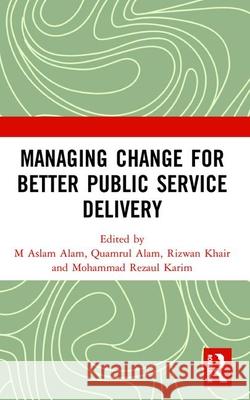 Managing Change for Better Public Service Delivery M. Aslam Alam Quamrul Alam Rizwan Khair 9780367472429