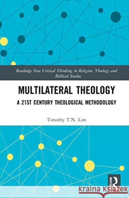 Multilateral Theology: A Twenty-First-Century Theological Methodology Lim, Timothy T. N. 9780367472436 Routledge