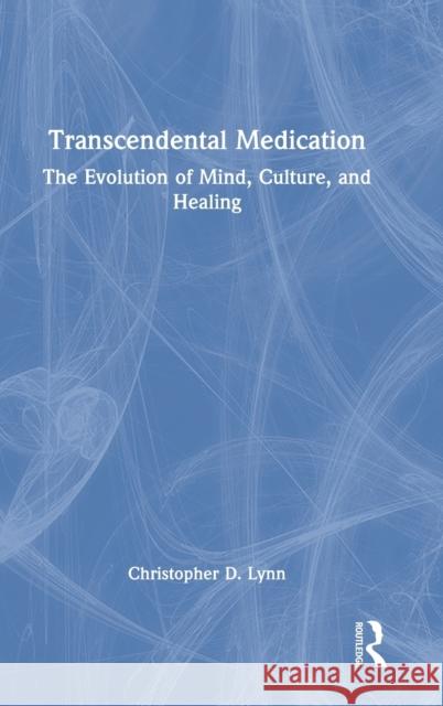 Transcendental Medication: The Evolution of Mind, Culture, and Healing Lynn, Christopher D. 9780367472641 Taylor & Francis Ltd