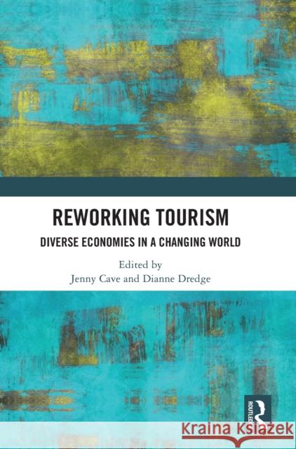 Reworking Tourism: Diverse Economies in a Changing World Jenny Cave Dianne Dredge 9780367472726 Routledge