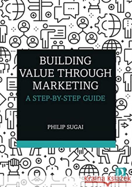 Building Value Through Marketing: A Step-By-Step Guide Sugai, Philip 9780367472863