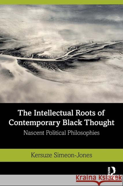 The Intellectual Roots of Contemporary Black Thought: Nascent Political Philosophies Kersuze Simeon-Jones 9780367473013 Routledge