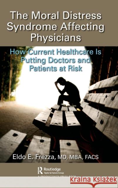 The Moral Distress Syndrome Affecting Physicians: How Current Healthcare Is Putting Doctors and Patients at Risk Eldo E. Frezz 9780367473044 Productivity Press