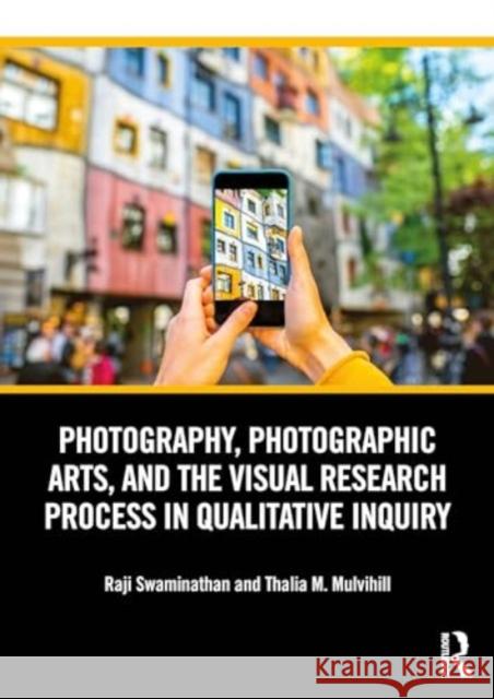 Photography, Photographic Arts, and the Visual Research Process in Qualitative Inquiry Raji Swaminathan Thalia M. Mulvihill 9780367473075 Taylor & Francis Ltd