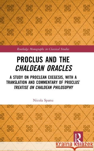 Proclus and the Chaldean Oracles: A Study on Proclean Exegesis, with a Translation and Commentary of Proclus' Treatise on Chaldean Philosophy Nicola Spanu 9780367473143 Routledge