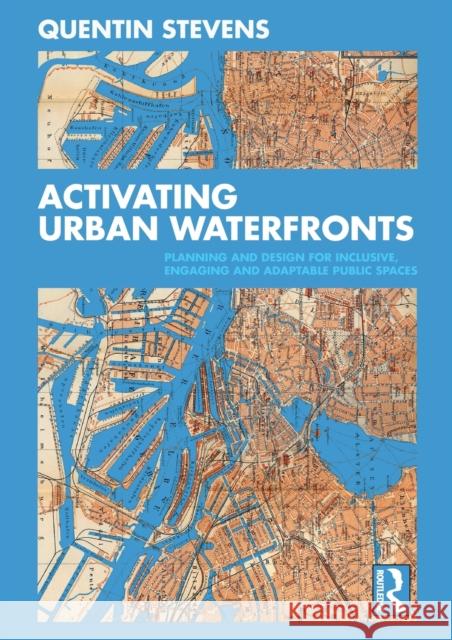 Activating Urban Waterfronts: Planning and Design for Inclusive, Engaging and Adaptable Public Spaces Stevens, Quentin 9780367473242