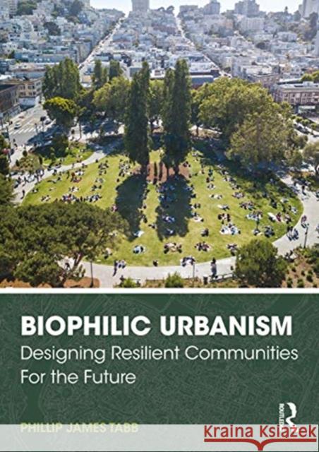 Biophilic Urbanism: Designing Resilient Communities for the Future Phillip James Tabb 9780367473273 Routledge