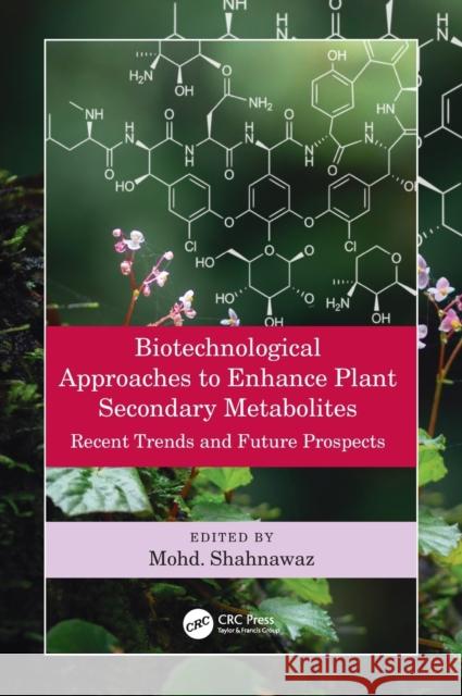 Biotechnological Approaches to Enhance Plant Secondary Metabolites: Recent Trends and Future Prospects Mohd Shahnawaz 9780367473365