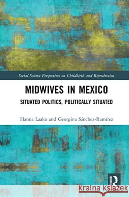 Midwives in Mexico: Situated Politics, Politically Situated Laako, Hanna 9780367473419 Routledge