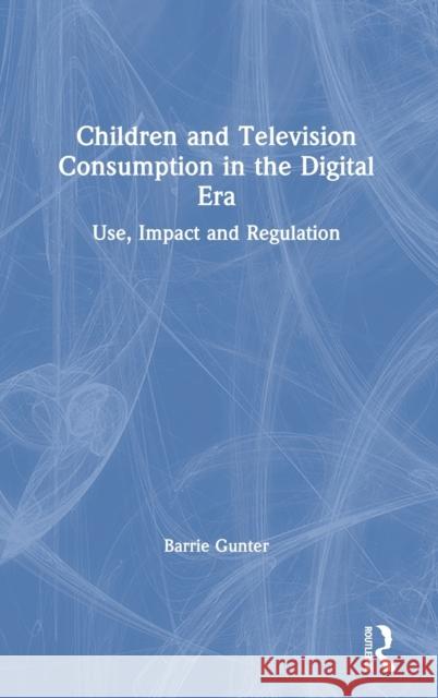 Children and Television Consumption in the Digital Era: Use, Impact and Regulation Barrie Gunter 9780367473457 