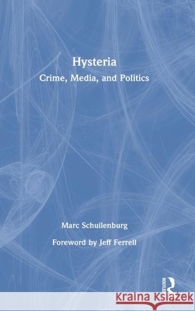 Hysteria: Crime, Media, and Politics Marc Schuilenburg   9780367473464 Routledge