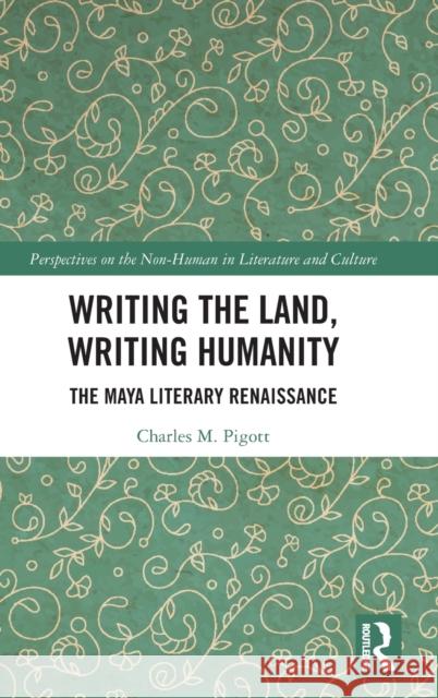 Writing the Land, Writing Humanity: The Maya Literary Renaissance Pigott, Charles M. 9780367473525