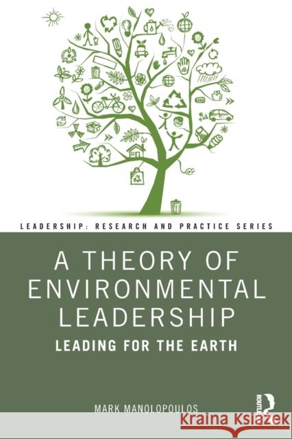 A Theory of Environmental Leadership: Leading for the Earth Mark Manolopoulos 9780367474003