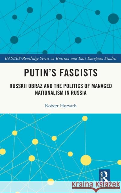 Putin's Fascists: Russkii Obraz and the Politics of Managed Nationalism in Russia Horvath, Robert 9780367474133 Routledge