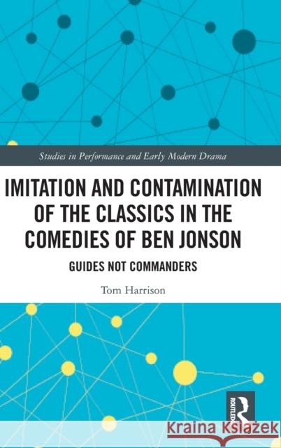 Imitation and Contamination of the Classics in the Comedies of Ben Jonson: Guides Not Commanders Harrison, Tom 9780367474164