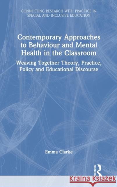 Contemporary Approaches to Behaviour and Mental Health in the Classroom: Weaving Together Theory, Practice, Policy and Educational Discourse Emma Clarke 9780367474263 Routledge