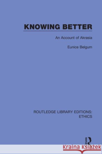 Knowing Better: An Account of Akrasia Eunice Belgum 9780367474355 Routledge