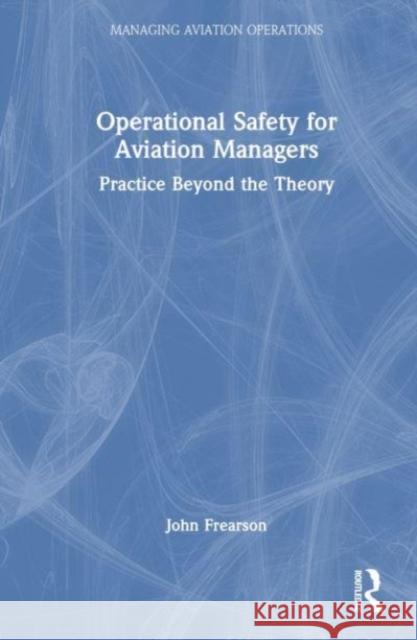 Operational Safety for Aviation Managers: Practice Beyond the Theory John Frearson 9780367476465 Routledge