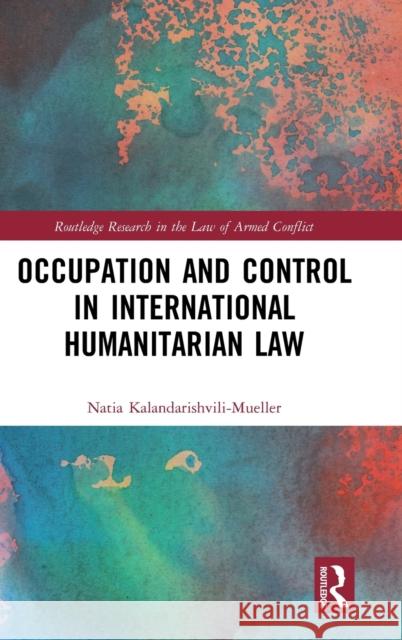 Occupation and Control in International Humanitarian Law Natia Kalandarishvili-Mueller 9780367476649 Routledge