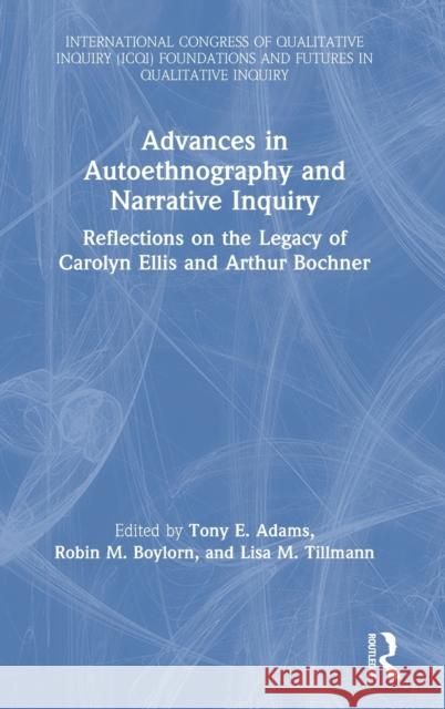 Advances in Autoethnography and Narrative Inquiry: Reflections on the Legacy of Carolyn Ellis and Arthur Bochner Tony E. Adams Robin M. Boylorn Lisa M. Tillmann 9780367476670