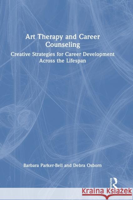 Art Therapy and Career Counseling: Creative Strategies for Career Development Across the Lifespan Parker-Bell, Barbara 9780367476687