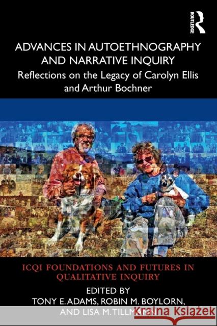 Advances in Autoethnography and Narrative Inquiry: Reflections on the Legacy of Carolyn Ellis and Arthur Bochner Tony E. Adams Robin M. Boylorn Lisa M. Tillmann 9780367476694 Routledge