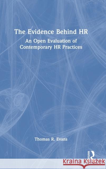 The Evidence Behind HR: An Open Evaluation of Contemporary HR Practices Thomas R. Evans 9780367476717