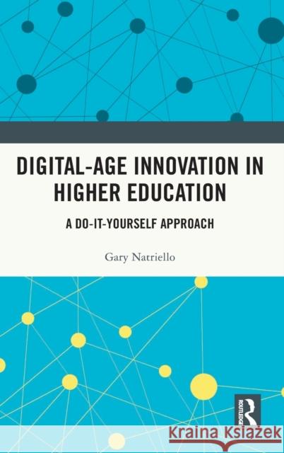 Digital-Age Innovation in Higher Education: A Do-It-Yourself Approach Gary Natriello 9780367476755 Routledge