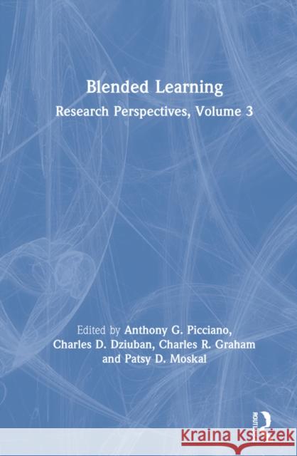 Blended Learning: Research Perspectives, Volume 3 Anthony G. Picciano Charles D. Dziuban Charles R. Graham 9780367476786