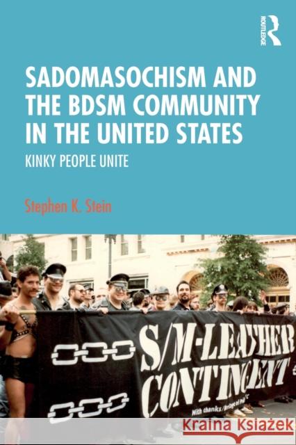Sadomasochism and the Bdsm Community in the United States: Kinky People Unite Stephen K. Stein 9780367476809