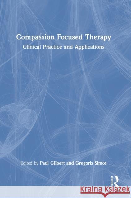Compassion Focused Therapy: Clinical Practice and Applications Paul Gilbert Gregoris Simos 9780367476915 Routledge