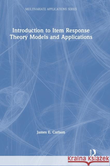 Introduction to Item Response Theory Models and Applications James E. Carlson 9780367476922