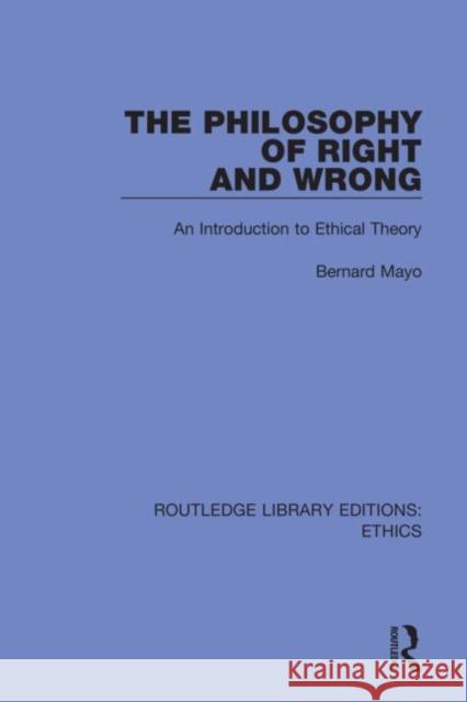 The Philosophy of Right and Wrong: An Introduction to Ethical Theory Mayo, Bernard 9780367477233 Routledge