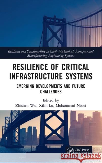 Resilience of Critical Infrastructure Systems: Emerging Developments and Future Challenges Zhishen Wu Xilin Lu Mohammad Noori 9780367477387 CRC Press