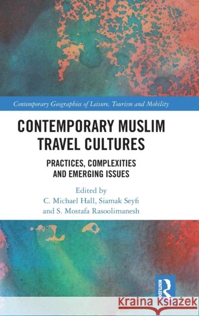 Contemporary Muslim Travel Cultures: Practices, Complexities and Emerging Issues C. Michael Hall Siamak Seyfi S. Mostafa Rasoolimanesh 9780367477400