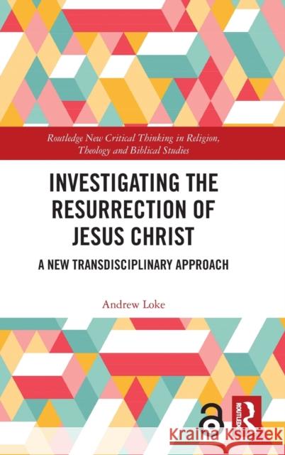 Investigating the Resurrection of Jesus Christ: A New Transdisciplinary Approach Loke, Andrew 9780367477561 Taylor and Francis