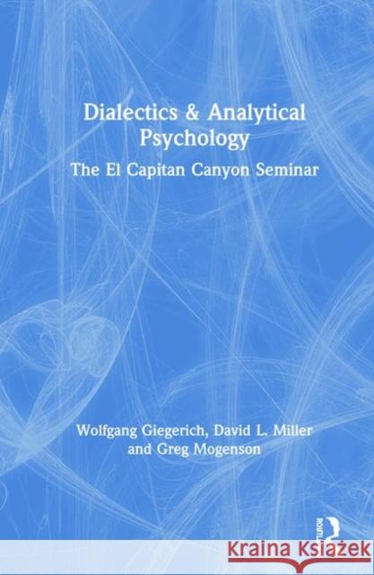 Dialectics & Analytical Psychology: The El Capitan Canyon Seminar Wolfgang Giegerich David L. Miller Greg Mogenson 9780367478001