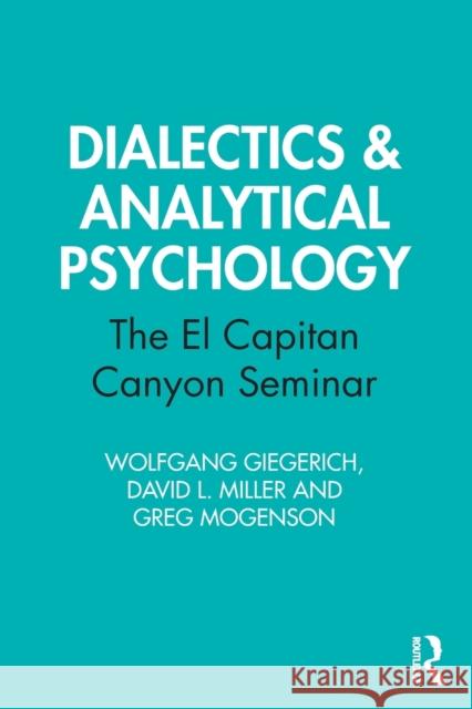 Dialectics & Analytical Psychology: The El Capitan Canyon Seminar Wolfgang Giegerich David L. Miller Greg Mogenson 9780367478032