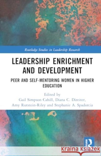 Leadership Enrichment and Development: Peer and Self-Mentoring Women in Higher Education Gail Simpson Cahill Diana C. Direiter Amy Rutstein-Riley 9780367478391